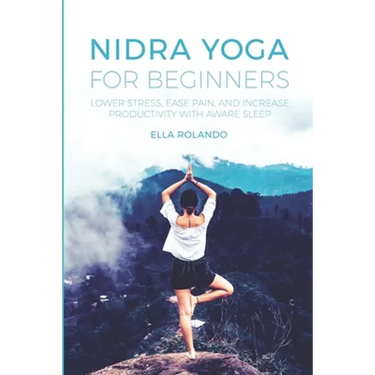 Nidra Yoga for beginners: Lower stress, ease pain, and increase productivity with aware sleep