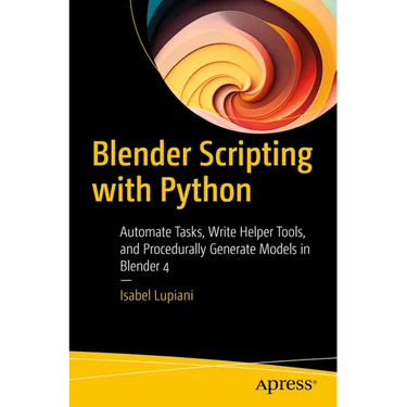 Blender Scripting with Python: Automate Tasks, Write Helper Tools, and Procedurally Generate Models in Blender 4