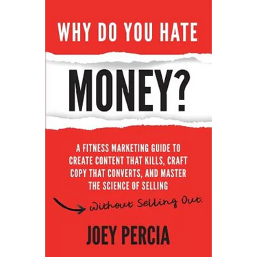 Why Do You Hate Money?: A Fitness Marketing Guide to Create Content That Kills, Craft Copy That Converts, and Master the Science of Selling Wi
