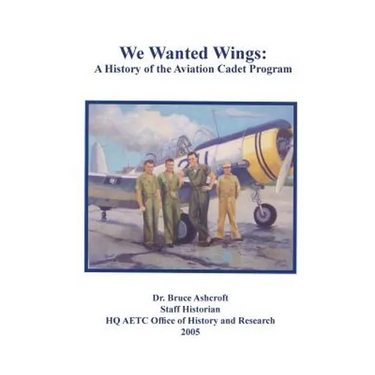 We Wanted Wings: A History of the Aviation Cadet Program