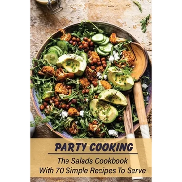 Party Cooking: The Salads Cookbook With 70 Simple Recipes To Serve: Garden Party Salad Recipe