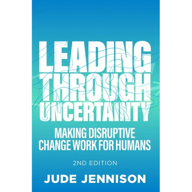 Leading Through Uncertainty - 2nd Edition: Making Disruptive Change Work for Humans