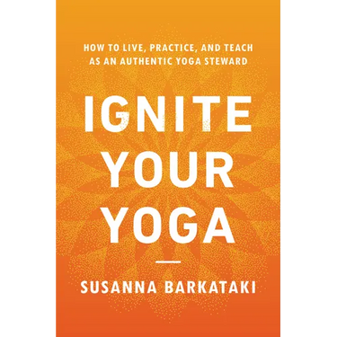 Ignite Your Yoga: How to Live, Practice, and Teach as an Authentic Yoga Steward