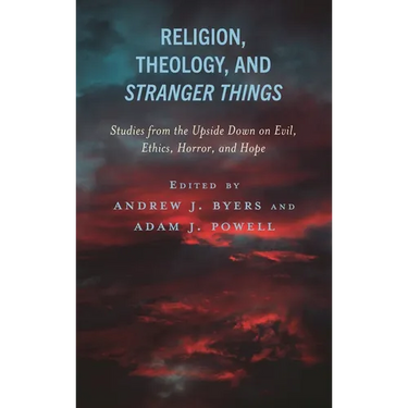 Religion, Theology, and Stranger Things: Studies from the Upside Down on Evil, Ethics, Horror, and Hope