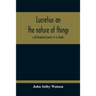 Lucretius On The Nature Of Things; A Philosophical Poem In Six Books