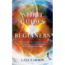 Spirit Guides for Beginners: How to Hear the Universe's Call and Communicate with Your Spirit Guide and Guardian Angels