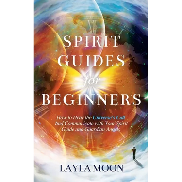 Spirit Guides for Beginners: How to Hear the Universe's Call and Communicate with Your Spirit Guide and Guardian Angels