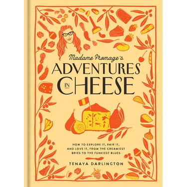 Madame Fromage's Adventures in Cheese: How to Explore It, Pair It, and Love It, from the Creamiest Bries to the Funkiest Blues