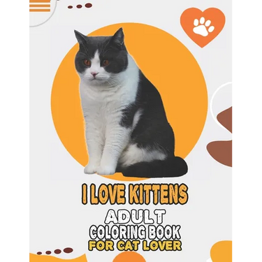I Love Kittens Adult Coloring Book For Cat Lover: A Fun Easy, Relaxing, Stress Relieving Beautiful Cats Large Print Adult Coloring Book Of Kittens, Ki