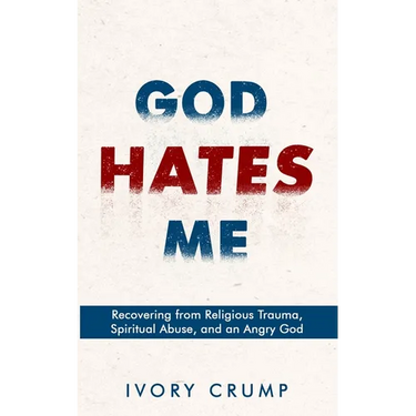God Hates Me: Recovering from Religious Trauma, Spiritual Abuse, and an Angry God
