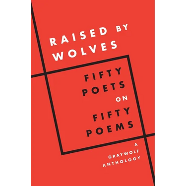 Raised by Wolves: Fifty Poets on Fifty Poems, a Graywolf Anthology