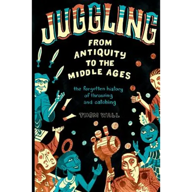 Juggling - From Antiquity to the Middle Ages: The forgotten history of throwing and catching