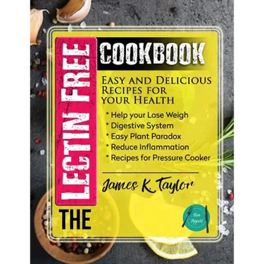 The Lectin Free Cookbook: Easy and Delicious Recipes for Your Health: Help You Lose Weigh, Digestive System, Easy Plant Paradox, Reduce Inflamma