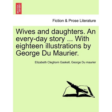 Wives and Daughters. an Every-Day Story ... with Eighteen Illustrations by George Du Maurier. Vol. I.