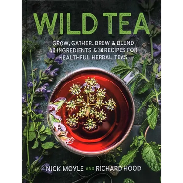 Wild Tea: Grow, Gather, Brew & Blend 40 Ingredients & 30 Recipes for Healthful Herbal Teas