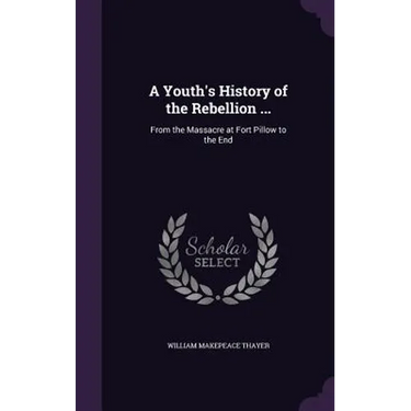 A Youth's History of the Rebellion ...: From the Massacre at Fort Pillow to the End
