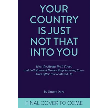 Your Country Is Just Not That Into You: How the Media, Wall Street, and Both Political Parties Keep on Screwing You-Even After You've Moved on