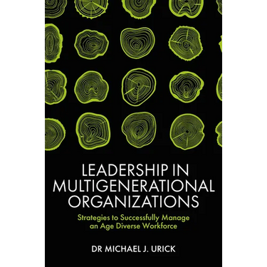 Leadership in Multigenerational Organizations: Strategies to Successfully Manage an Age Diverse Workforce