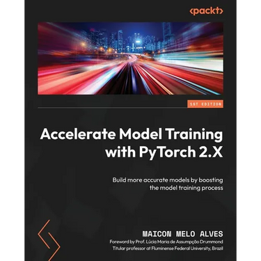 Accelerate Model Training with PyTorch 2.X: Build more accurate models by boosting the model training process