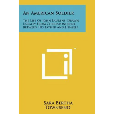 An American Soldier: The Life of John Laurens, Drawn Largely from Correspondence Between His Father and Himself