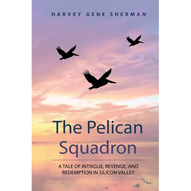 The Pelican Squadron: A Tale Of Intrigue, Revenge, and Redemption In Silicon Valley