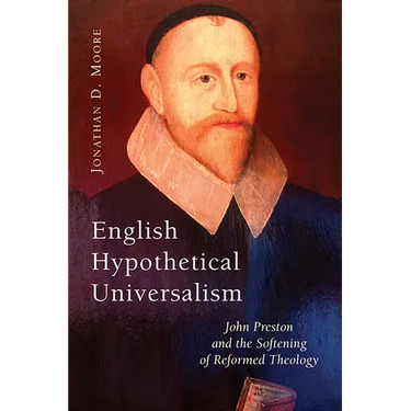 English Hypothetical Universalism: John Preston and the Softening of Reformed Theology