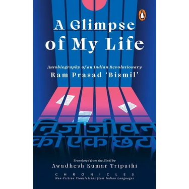 A Glimpse of My Life: Autobiography of the Indian Revolutionary RAM Prasad 'Bismil'