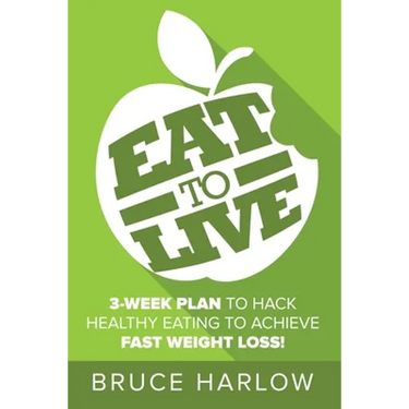 Eat to Live Diet: How You Can Hack Healthy Eating & Nutrition to Achieve Fast Weight Loss That You Never Gain Back