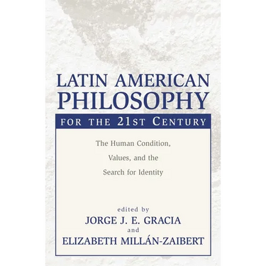 Latin American Philosophy for the 21st Century: The Human Condition, Values, and the Search for Identity