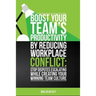 Boost Your Teams Productivity by Reducing Workplace Conflict: Stop disputes escalating while creating your winning team culture