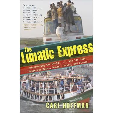 The Lunatic Express: Discovering the World . . . via Its Most Dangerous Buses, Boats, Trains, and Planes