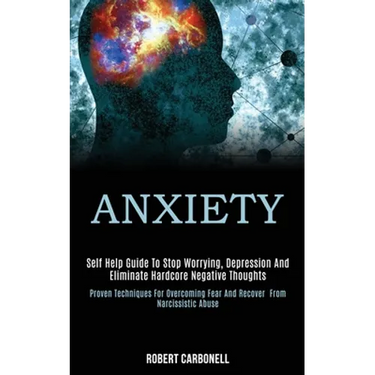 Anxiety: Self Help Guide to Stop Worrying, Depression and Eliminate Hardcore Negative Thoughts (Proven Techniques for Overcomin