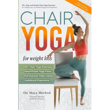 Chair Yoga for Weight Loss - The Maya Method: 50+ Easy and Simple Chair Yoga Exercises for Weight Loss, Increased Energy and Happiness.