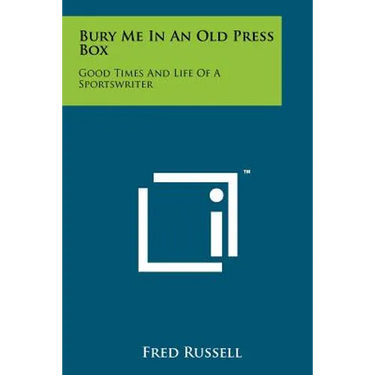 Bury Me In An Old Press Box: Good Times And Life Of A Sportswriter