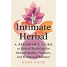The Intimate Herbal: A Beginner's Guide to Herbal Medicine for Sexual Health, Pleasure, and Hormonal Balance
