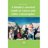 A Mother's Survival Guide to Cancer and Other Catastrophes