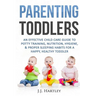 Parenting: Parenting Toddlers: An Effective Child Care Guide To Potty Training, Nutrition, Hygiene, & Proper Sleeping Habits For A Happy Healthy Toddl