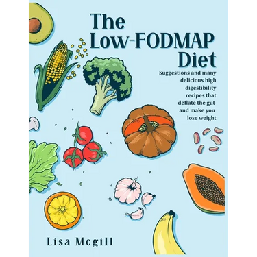 The Low-FODMAP Diet: Suggestions and many delicious high digestibility recipes that deflate the gut and make you lose weight