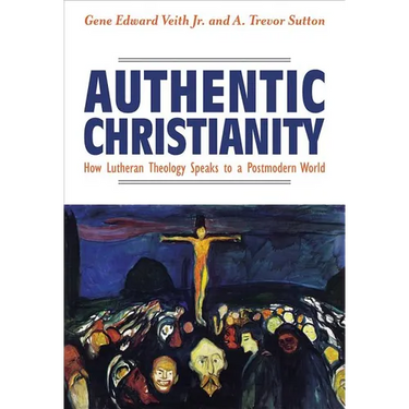 Authentic Christianity: How Lutheran Theology Speaks to a Postmodern World
