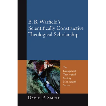 B. B. Warfield's Scientifically Constructive Theological Scholarship
