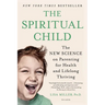 The Spiritual Child: The New Science on Parenting for Health and Lifelong Thriving