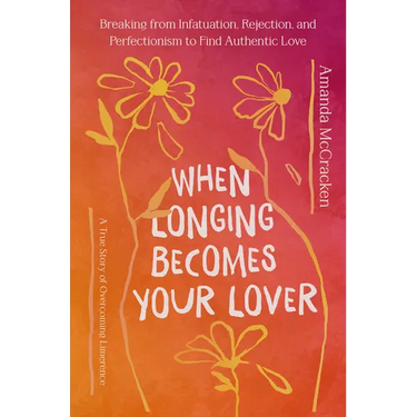 When Longing Becomes Your Lover: Breaking from Infatuation, Rejection, and Perfectionism to Find Authentic Love: A True Story of Overcoming Limerence