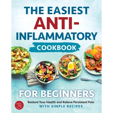The Easiest Anti-Inflammatory Cookbook for Beginners: Restore Your Health and Relieve Persistent Pain with Simple Recipes