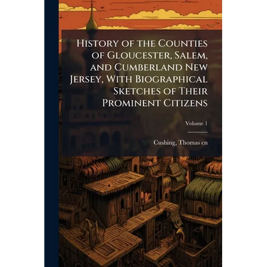 History of the Counties of Gloucester, Salem, and Cumberland New Jersey, With Biographical Sketches of Their Prominent Citizens