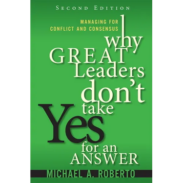 Why Great Leaders Don't Take Yes for an Answer: Managing for Conflict and Consensus