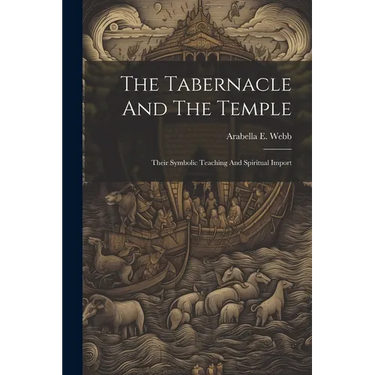 The Tabernacle And The Temple: Their Symbolic Teaching And Spiritual Import
