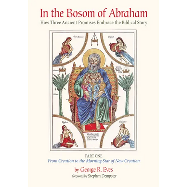 In the Bosom of Abraham: How Three Ancient Promises Embrace the Biblical Story--Part One: From Creation to the Morning Star of New Creation