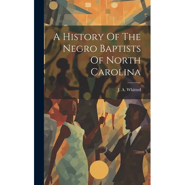 A History Of The Negro Baptists Of North Carolina
