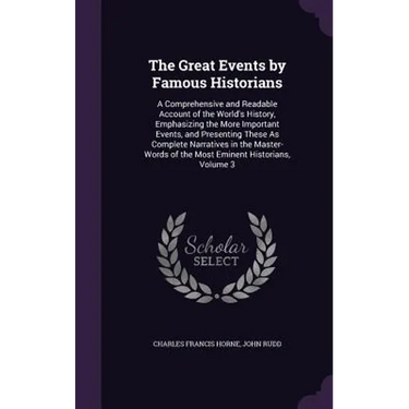 The Great Events by Famous Historians: A Comprehensive and Readable Account of the World's History, Emphasizing the More Important Events, and Present