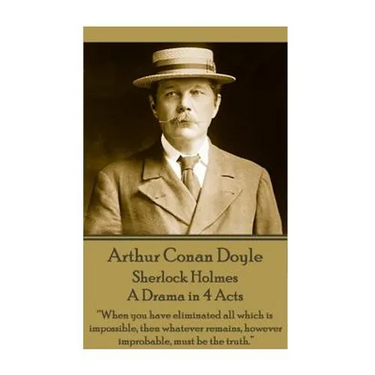 Arthur Conan Doyle - Sherlock Holmes - A Drama in 4 Acts: "When you have eliminated all which is impossible, then whatever remains, however improbable